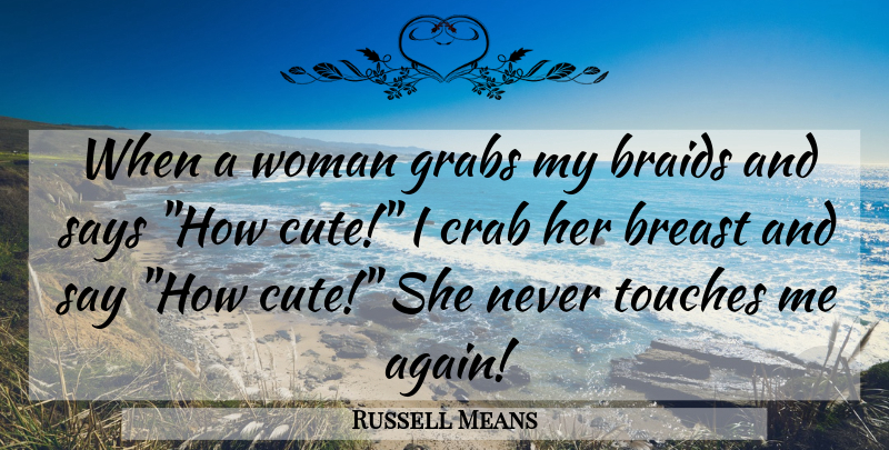 Russell Means Quote About Cute, Braids, Crabs: When A Woman Grabs My...