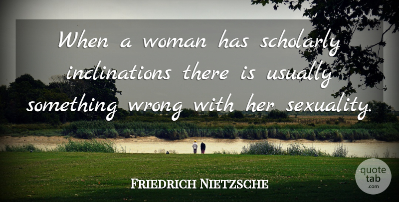 Friedrich Nietzsche Quote About Sexist, Sexuality, Scholarly: When A Woman Has Scholarly...