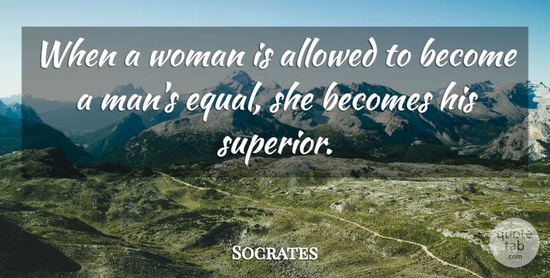 Socrates Quote About Men, Equal, Superiors: When A Woman Is Allowed...