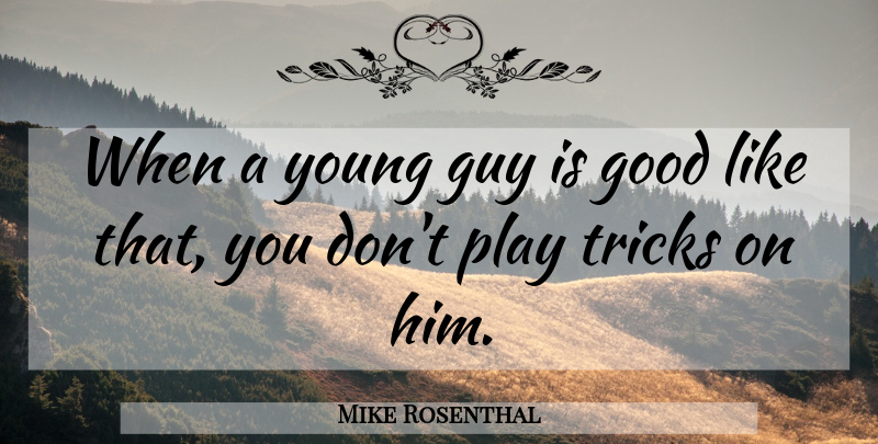Mike Rosenthal Quote About Good, Guy, Tricks: When A Young Guy Is...