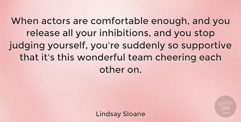 Lindsay Sloane Quote About Cheering, Release, Suddenly, Supportive, Wonderful: When Actors Are Comfortable Enough...