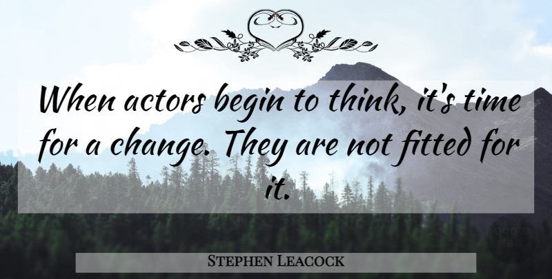 Stephen Leacock Quote About Work, Thinking, Actors: When Actors Begin To Think...