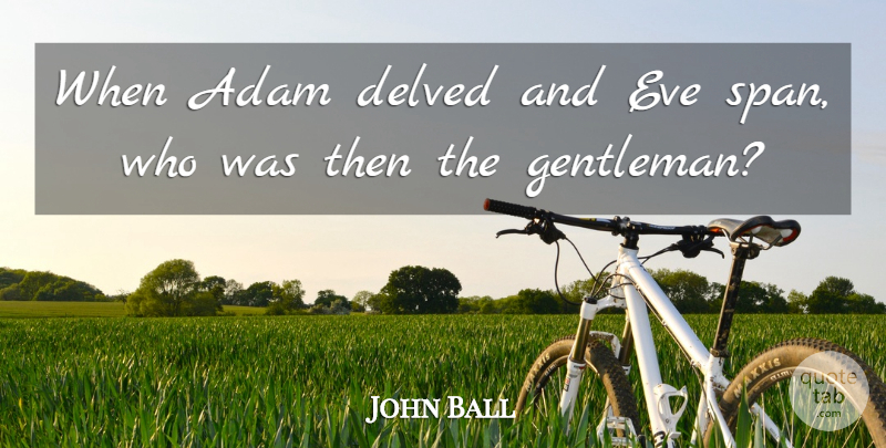 John Ball Quote About Adam, Eve: When Adam Delved And Eve...