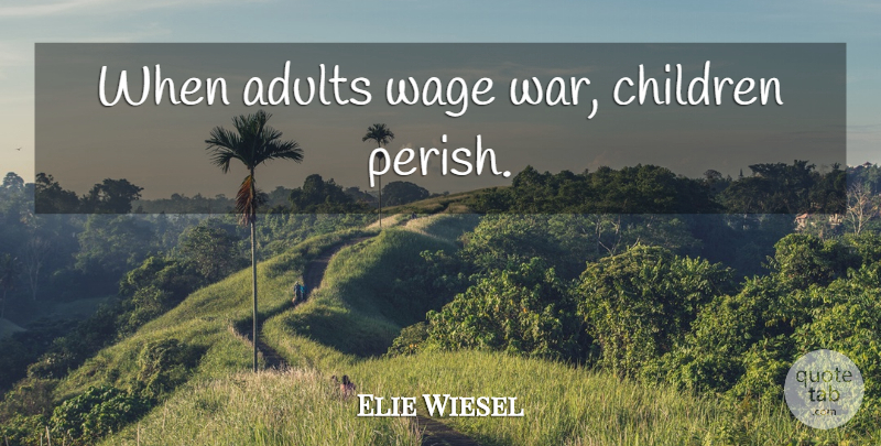 Elie Wiesel Quote About Children, War, Adults: When Adults Wage War Children...