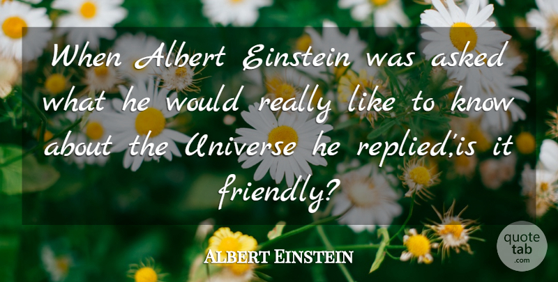 Albert Einstein Quote About Friendly, Knows, Universe: When Albert Einstein Was Asked...