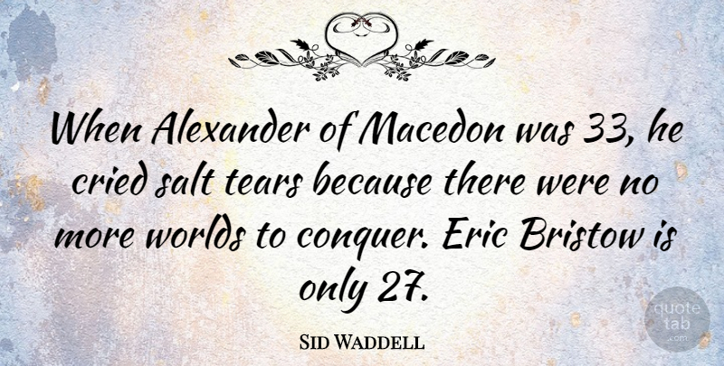 Sid Waddell Quote About Tears, World, Salt: When Alexander Of Macedon Was...
