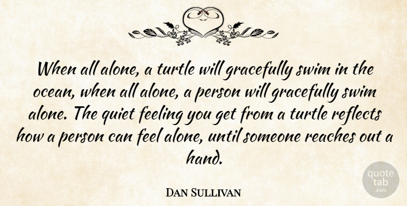 Dan Sullivan Quote About Feeling, Gracefully, Quiet, Reaches, Reflects: When All Alone A Turtle...