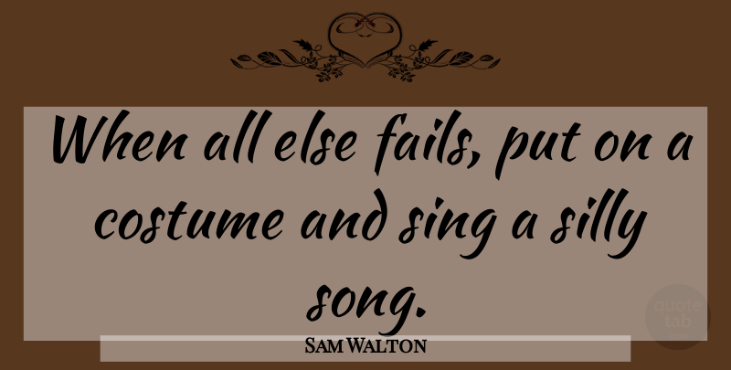 Sam Walton Quote About Song, Silly, Costumes: When All Else Fails Put...
