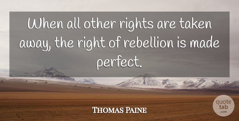 Thomas Paine Quote About Taken, Rights, Perfect: When All Other Rights Are...