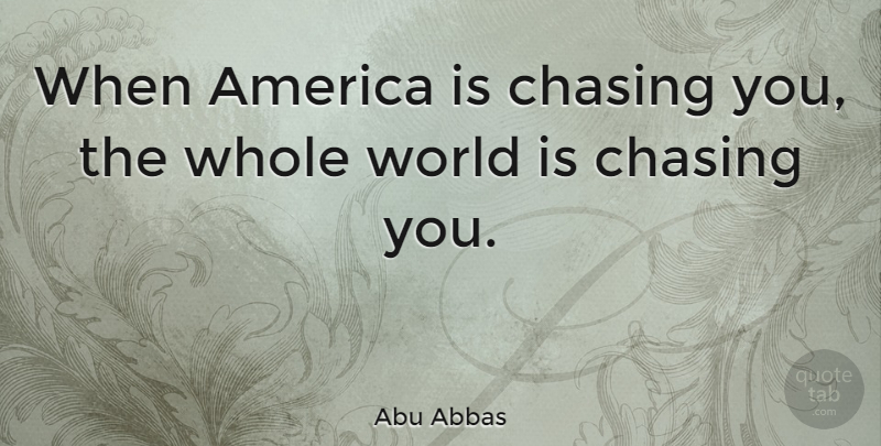 Abu Abbas Quote About America, World, Chasing: When America Is Chasing You...