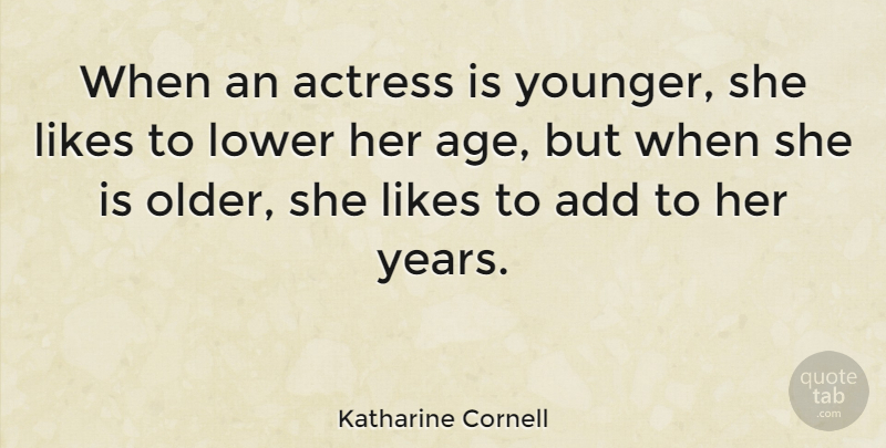 Katharine Cornell Quote About Add, Age, Likes, Lower: When An Actress Is Younger...