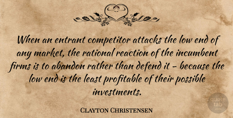 Clayton Christensen Quote About Abandon, Attacks, Competitor, Defend, Incumbent: When An Entrant Competitor Attacks...