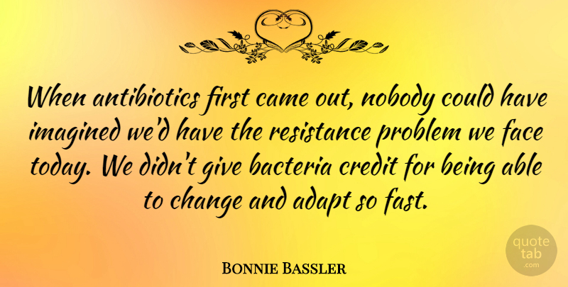 Bonnie Bassler Quote About Adapt, Bacteria, Came, Change, Face: When Antibiotics First Came Out...