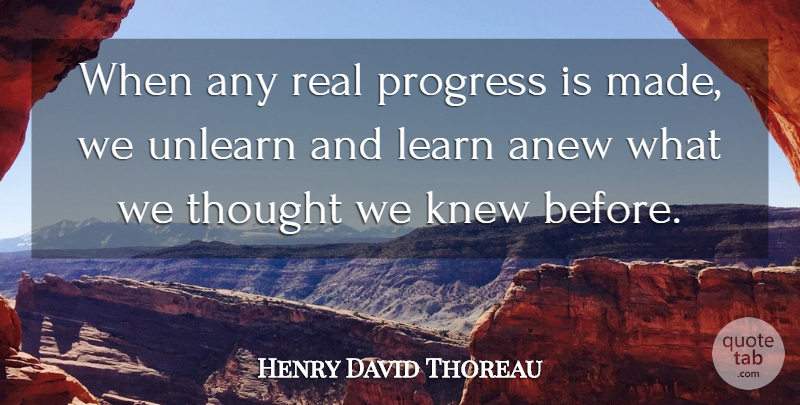 Henry David Thoreau Quote About Anew, Knew, Progress, Unlearn: When Any Real Progress Is...