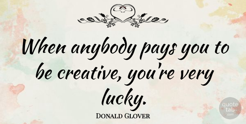 Donald Glover Quote About Creative, Pay, Lucky: When Anybody Pays You To...