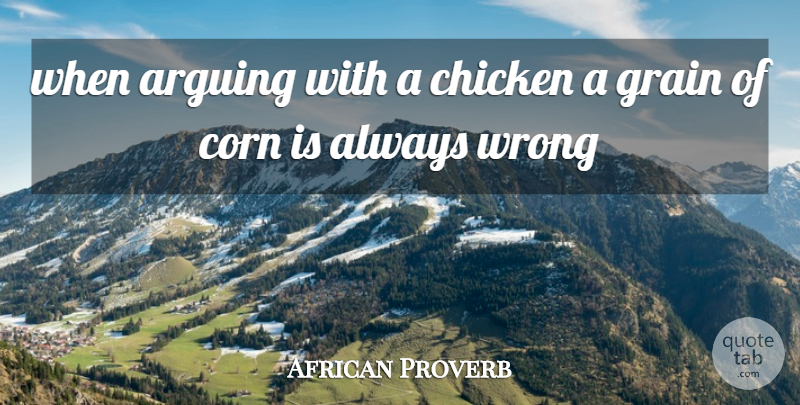 African Proverb Quote About Arguing, Chicken, Corn, Grain, Wrong: When Arguing With A Chicken...