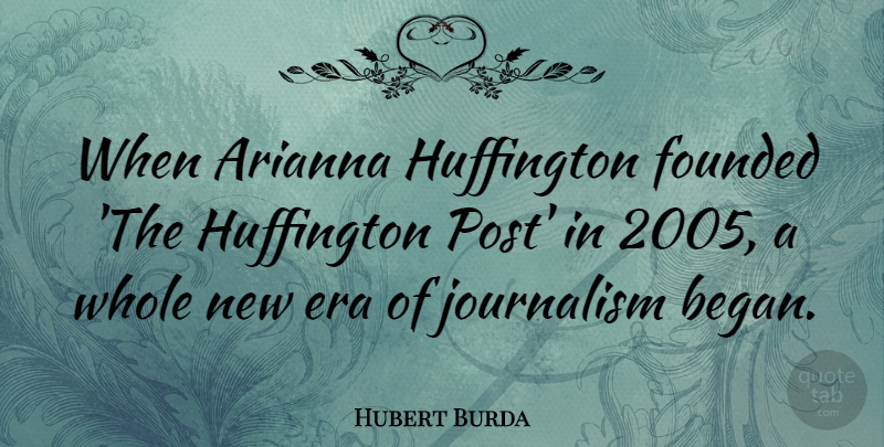 Hubert Burda Quote About Era, Founded, Journalism: When Arianna Huffington Founded The...
