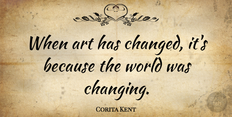 Corita Kent Quote About Art: When Art Has Changed Its...