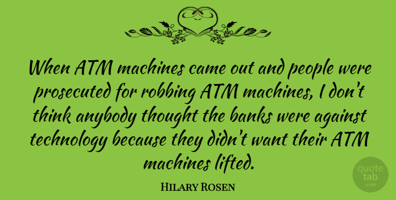 Hilary Rosen Quote About Technology, Thinking, People: When Atm Machines Came Out...