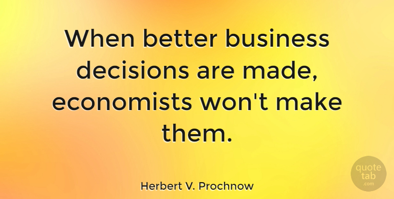 Herbert V. Prochnow Quote About Business, Decision, Made: When Better Business Decisions Are...