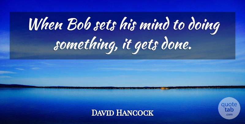 David Hancock Quote About Bob, Gets, Mind, Sets: When Bob Sets His Mind...