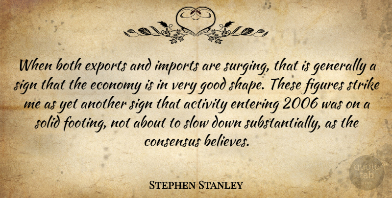 Stephen Stanley Quote About Activity, Both, Consensus, Economy, Entering: When Both Exports And Imports...