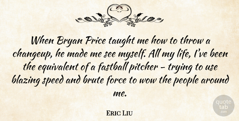Eric Liu Quote About People, Trying, Use: When Bryan Price Taught Me...