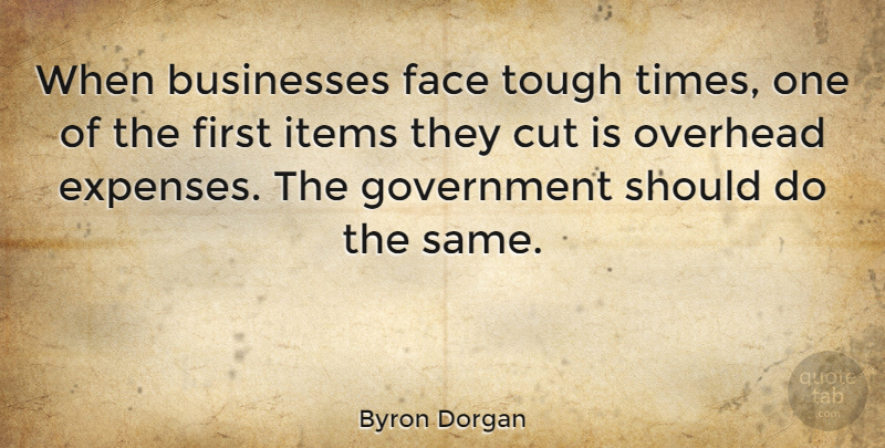 Byron Dorgan Quote About Cutting, Government, Tough Times: When Businesses Face Tough Times...