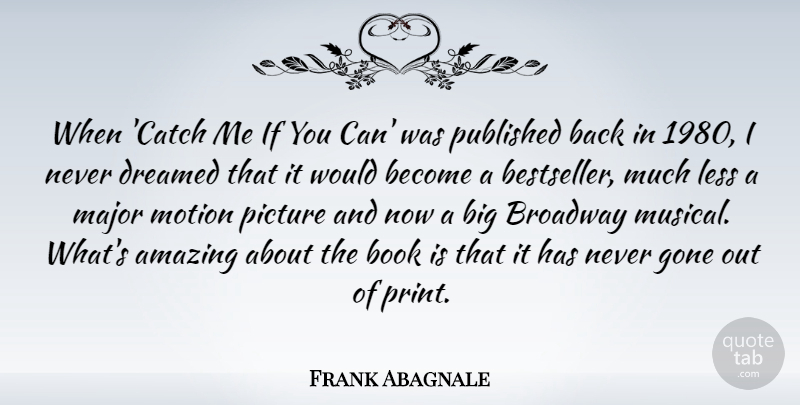 Frank Abagnale Quote About Amazing, Book, Broadway, Dreamed, Gone: When Catch Me If You...
