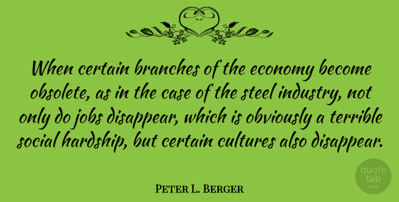 Peter L. Berger Quote About Jobs, Steel, Culture: When Certain Branches Of The...