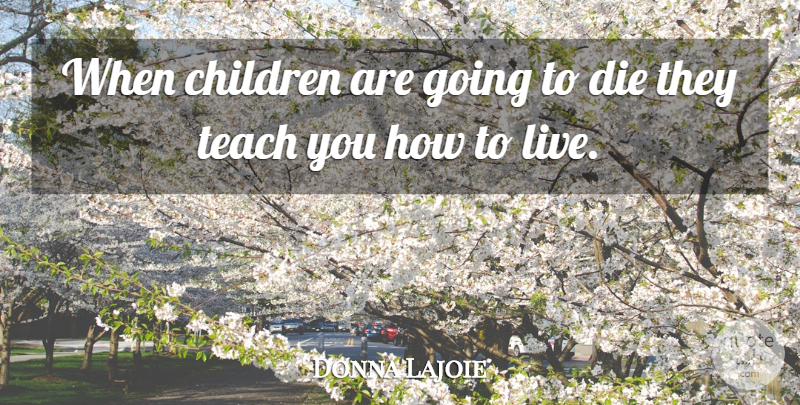 Donna Lajoie Quote About Children, Die, Teach: When Children Are Going To...