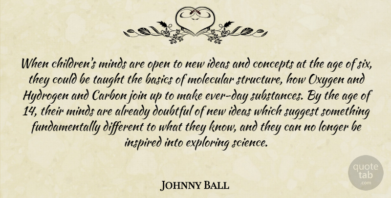 Johnny Ball Quote About Age, Basics, Carbon, Concepts, Doubtful: When Childrens Minds Are Open...