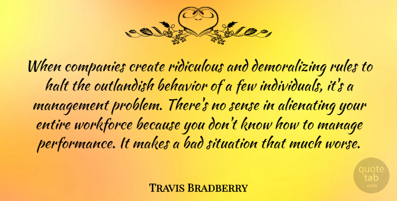 Travis Bradberry Quote About Bad, Companies, Create, Entire, Few: When Companies Create Ridiculous And...
