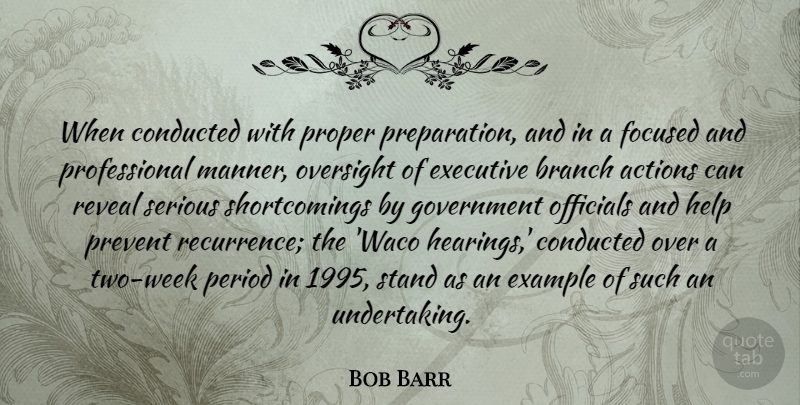 Bob Barr Quote About Actions, Branch, Example, Executive, Focused: When Conducted With Proper Preparation...