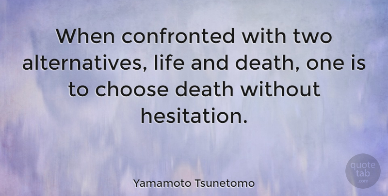 Yamamoto Tsunetomo Quote About Two, Life And Death, Alternatives: When Confronted With Two Alternatives...