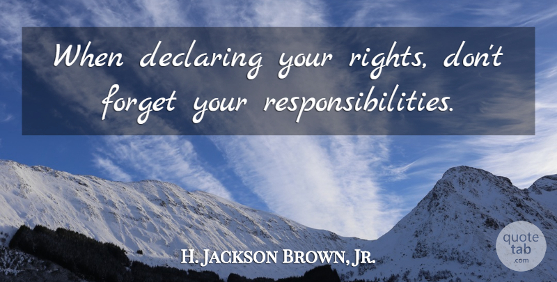 H. Jackson Brown, Jr. Quote About Responsibility, Rights, Forget You: When Declaring Your Rights Dont...