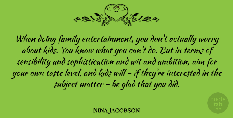 Nina Jacobson Quote About Aim, Family, Glad, Interested, Kids: When Doing Family Entertainment You...