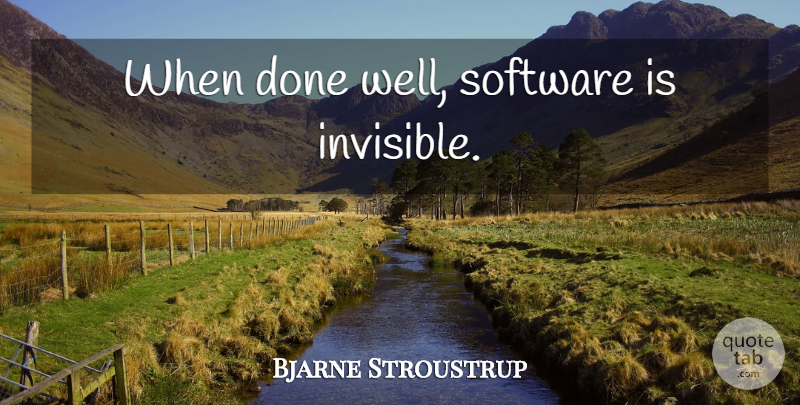 Bjarne Stroustrup Quote About Done, Invisible, Software: When Done Well Software Is...