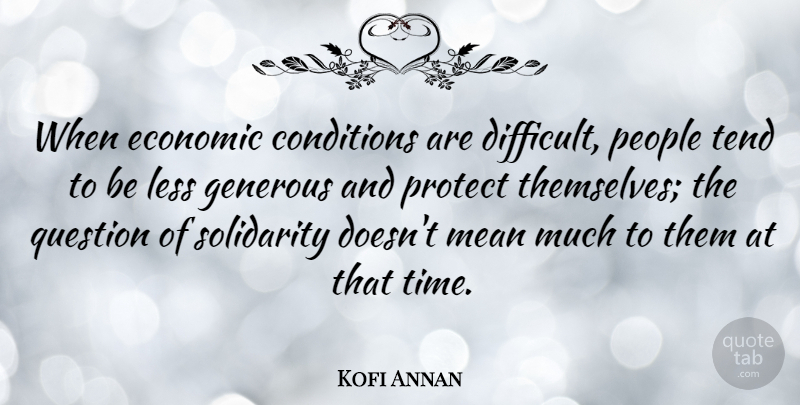 Kofi Annan Quote About Conditions, Generous, Less, Mean, People: When Economic Conditions Are Difficult...