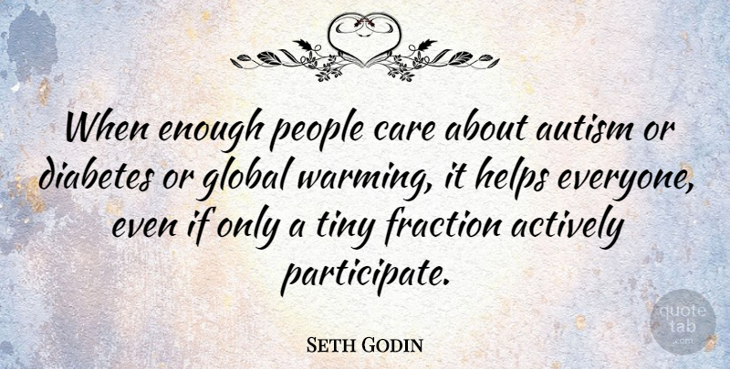 Seth Godin Quote About Actively, Fraction, Global, Helps, People: When Enough People Care About...