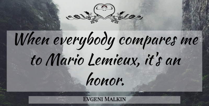 Evgeni Malkin Quote About Honor, Mario, Compare: When Everybody Compares Me To...
