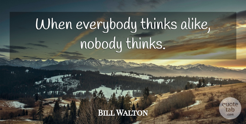 Bill Walton Quote About Thinking: When Everybody Thinks Alike Nobody...