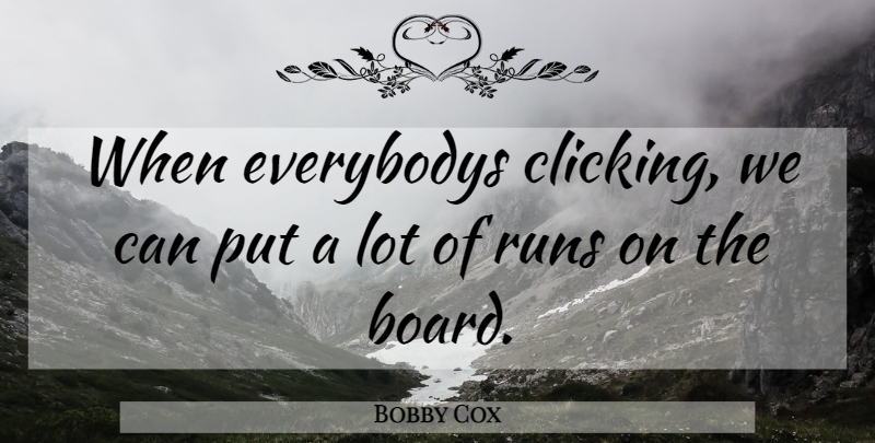 Bobby Cox Quote About Running, Boards: When Everybodys Clicking We Can...
