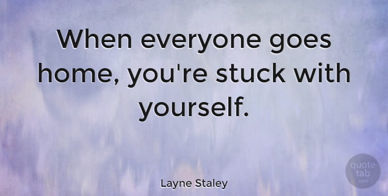 Layne Staley Quote About Home, Stuck: When Everyone Goes Home Youre...