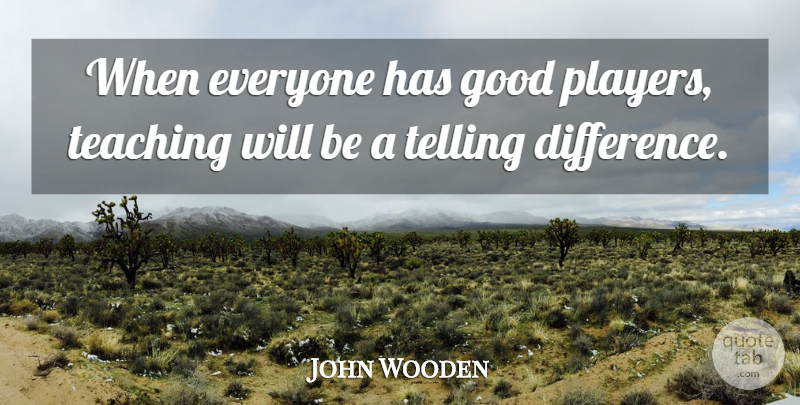 John Wooden Quote About Sports, Teaching, Player: When Everyone Has Good Players...