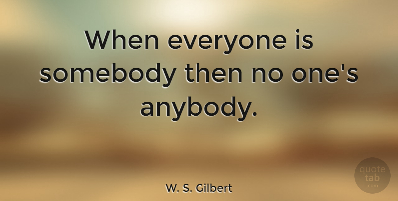 W. S. Gilbert Quote About Men: When Everyone Is Somebody Then...