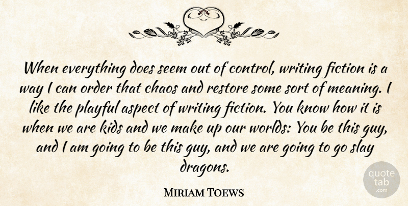 Miriam Toews Quote About Aspect, Fiction, Kids, Order, Playful: When Everything Does Seem Out...