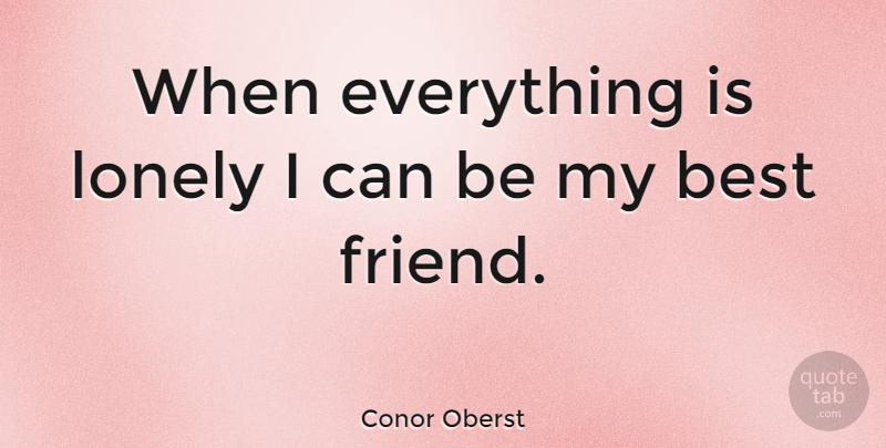 Conor Oberst Quote About Friendship, Lonely, Like Being Alone: When Everything Is Lonely I...