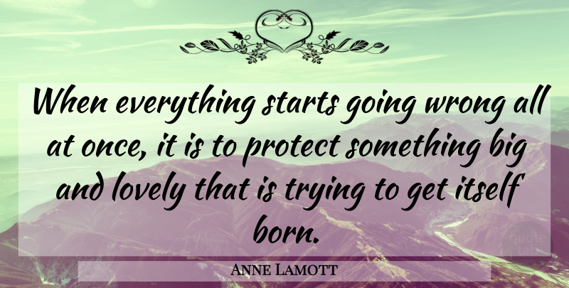 Anne Lamott Quote About Lovely, Trying, Born: When Everything Starts Going Wrong...