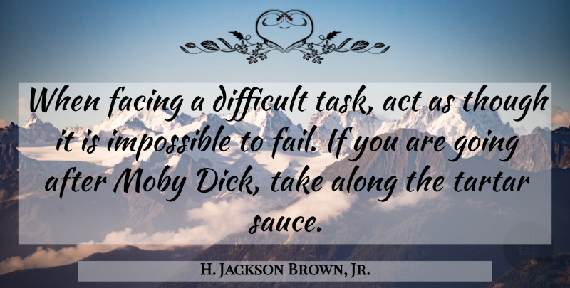 H. Jackson Brown, Jr. Quote About Act, Along, Facing, Moby, Though: When Facing A Difficult Task...